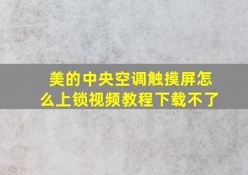 美的中央空调触摸屏怎么上锁视频教程下载不了