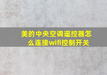 美的中央空调遥控器怎么连接wifi控制开关