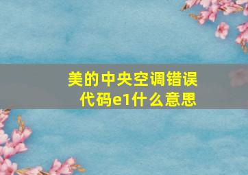 美的中央空调错误代码e1什么意思