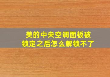 美的中央空调面板被锁定之后怎么解锁不了