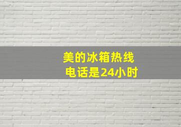 美的冰箱热线电话是24小时