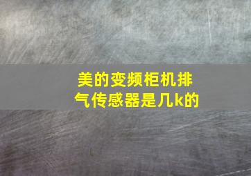 美的变频柜机排气传感器是几k的