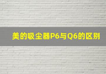 美的吸尘器P6与Q6的区别