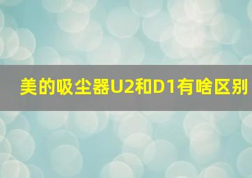 美的吸尘器U2和D1有啥区别