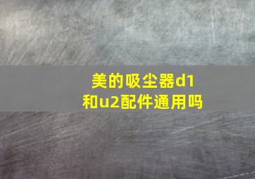 美的吸尘器d1和u2配件通用吗