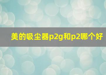 美的吸尘器p2g和p2哪个好