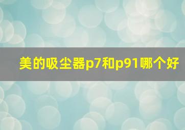 美的吸尘器p7和p91哪个好