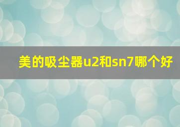 美的吸尘器u2和sn7哪个好