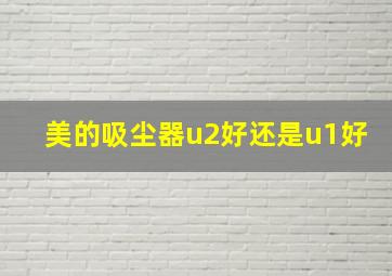 美的吸尘器u2好还是u1好