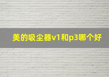 美的吸尘器v1和p3哪个好