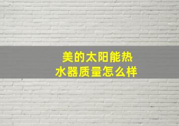 美的太阳能热水器质量怎么样