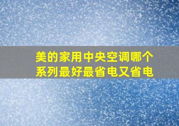 美的家用中央空调哪个系列最好最省电又省电