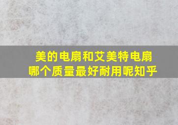 美的电扇和艾美特电扇哪个质量最好耐用呢知乎