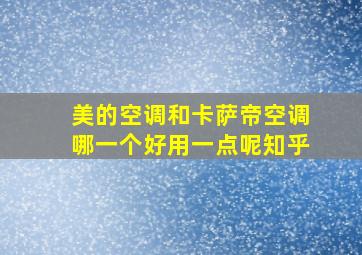 美的空调和卡萨帝空调哪一个好用一点呢知乎