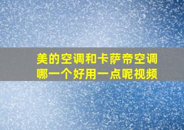 美的空调和卡萨帝空调哪一个好用一点呢视频