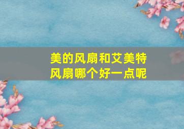 美的风扇和艾美特风扇哪个好一点呢