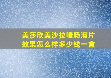 美莎欣美沙拉嗪肠溶片效果怎么样多少钱一盒