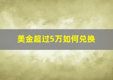 美金超过5万如何兑换