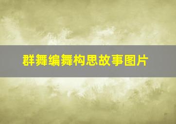 群舞编舞构思故事图片