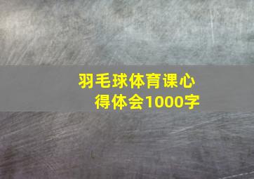 羽毛球体育课心得体会1000字