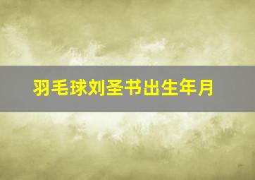 羽毛球刘圣书出生年月