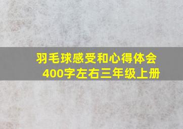 羽毛球感受和心得体会400字左右三年级上册