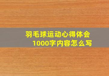 羽毛球运动心得体会1000字内容怎么写