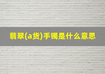 翡翠(a货)手镯是什么意思