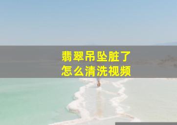 翡翠吊坠脏了怎么清洗视频