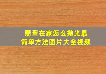 翡翠在家怎么抛光最简单方法图片大全视频