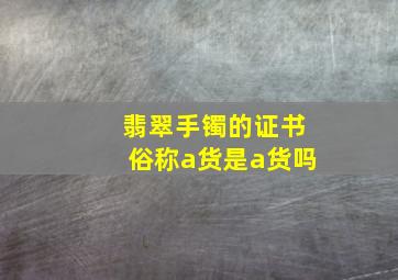 翡翠手镯的证书俗称a货是a货吗