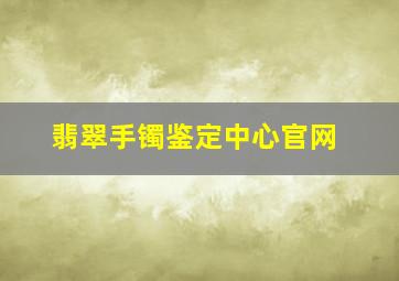 翡翠手镯鉴定中心官网