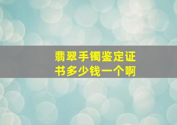 翡翠手镯鉴定证书多少钱一个啊