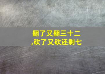 翻了又翻三十二,砍了又砍还剩七