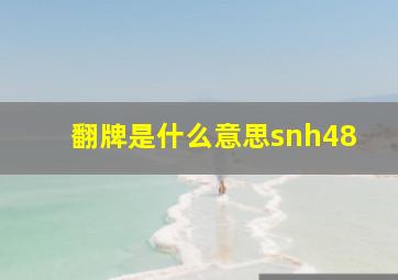 翻牌是什么意思snh48