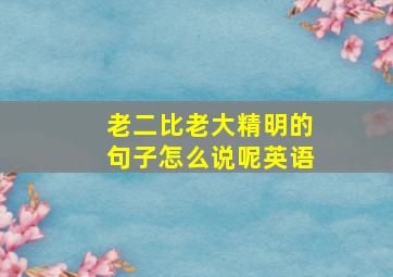 老二比老大精明的句子怎么说呢英语