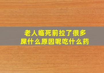 老人临死前拉了很多屎什么原因呢吃什么药