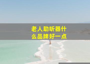 老人助听器什么品牌好一点