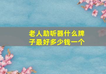 老人助听器什么牌子最好多少钱一个