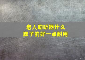 老人助听器什么牌子的好一点耐用