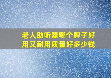 老人助听器哪个牌子好用又耐用质量好多少钱