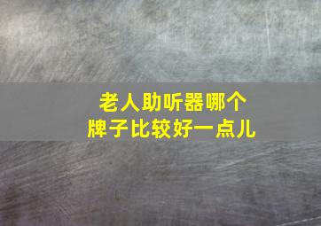 老人助听器哪个牌子比较好一点儿