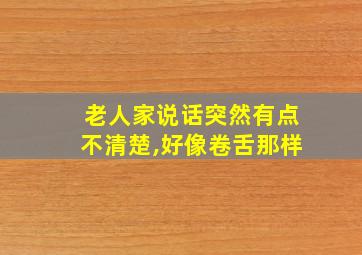 老人家说话突然有点不清楚,好像卷舌那样