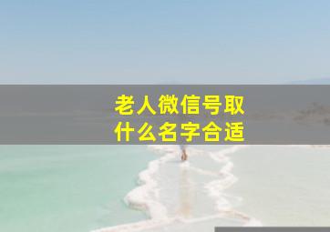 老人微信号取什么名字合适