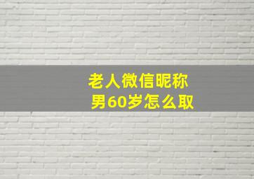 老人微信昵称男60岁怎么取