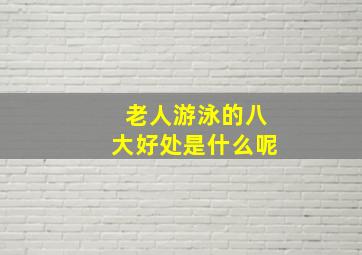 老人游泳的八大好处是什么呢