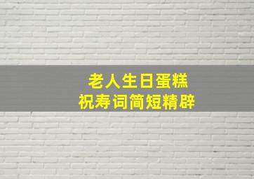 老人生日蛋糕祝寿词简短精辟