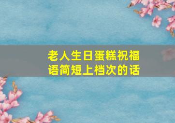 老人生日蛋糕祝福语简短上档次的话