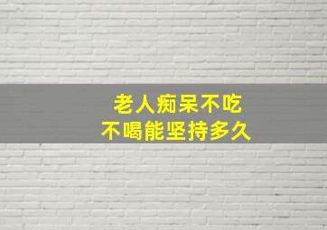 老人痴呆不吃不喝能坚持多久