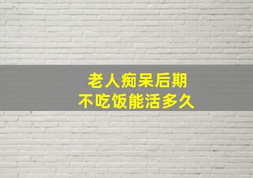 老人痴呆后期不吃饭能活多久